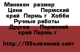 Манекен (размер 44-46) › Цена ­ 900 - Пермский край, Пермь г. Хобби. Ручные работы » Другое   . Пермский край,Пермь г.